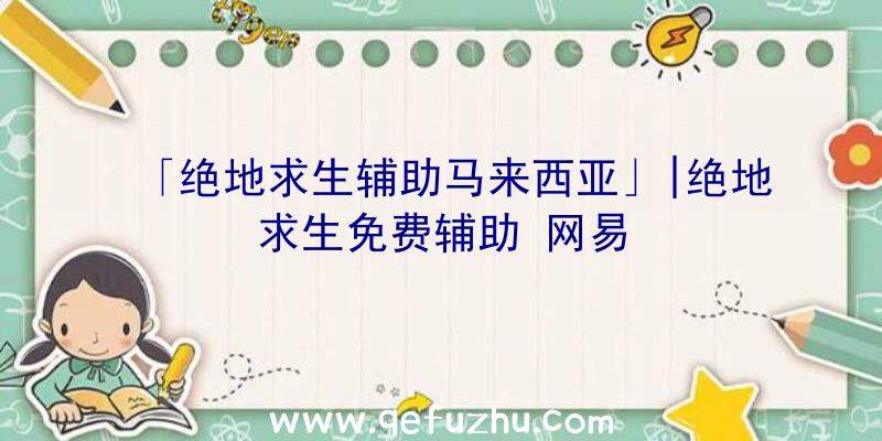 「绝地求生辅助马来西亚」|绝地求生免费辅助